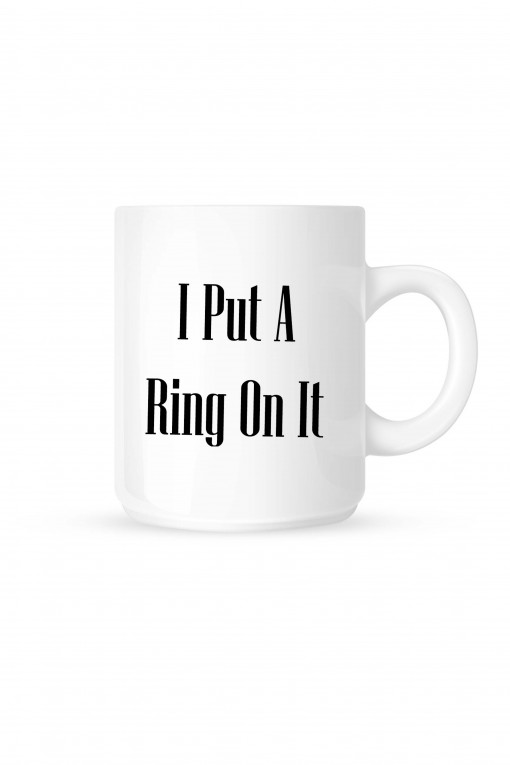 Mug I Put A Ring On It